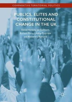 Publics, Elites and Constitutional Change in the UK Publics, Elites and Constitutional Change in the UK