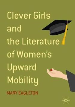 Clever Girls and the Literature of Women's Upward Mobility Clever Girls and the Literature of Women's Upward Mobility