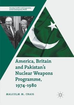 America, Britain and Pakistan's Nuclear Weapons Programme, 1974-1980 America, Britain and Pakistan's Nuclear Weapons Programme, 1974-1980