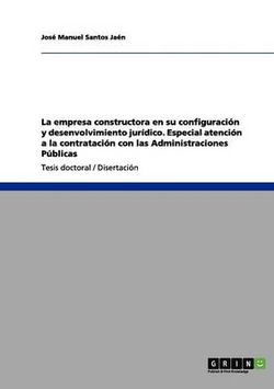 La empresa constructora en su configuracion y desenvolvimiento juridico. Especial atencion a la contratacion con las Administraciones Publicas La empresa constructora en su configuracion y desenvolvimiento juridico. Especial atencion a la contratacion con las Administraciones Publicas