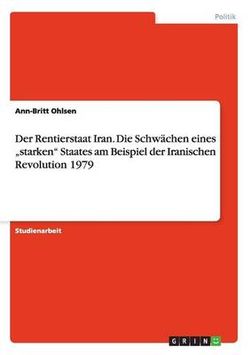 Der Rentierstaat Iran. Die Schw chen Eines "starken Staates Am Beispiel Der Iranischen Revolution 1979 Der Rentierstaat Iran. Die Schw chen Eines "starken Staates Am Beispiel Der Iranischen Revolution 1979