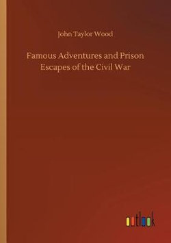 Famous Adventures and Prison Escapes of the Civil War Famous Adventures and Prison Escapes of the Civil War