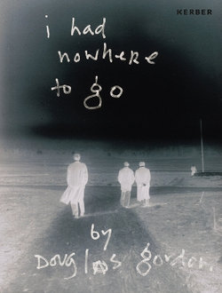 I Had Nowhere to Go: By Douglas Gordon I Had Nowhere to Go: By Douglas Gordon