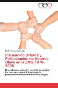 Planeacion Urbana y Participacion de Actores Clave En La Zmg,1970-2008 Planeacion Urbana y Participacion de Actores Clave En La Zmg,1970-2008