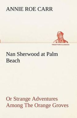Nan Sherwood at Palm Beach or Strange Adventures Among the Orange Groves Nan Sherwood at Palm Beach or Strange Adventures Among the Orange Groves