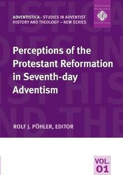 Perceptions of the Protestant Reformation in Seventh-day Adventism Perceptions of the Protestant Reformation in Seventh-day Adventism