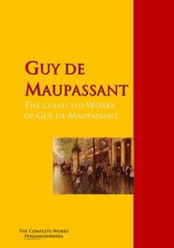 The Collected Works of Guy de Maupassant The Collected Works of Guy de Maupassant