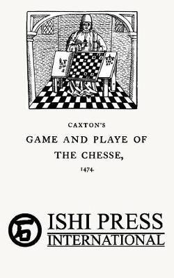 Caxton's Game and Playe of the Chesse 1474 Caxton's Game and Playe of the Chesse 1474