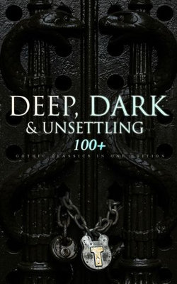 DEEP, DARK & UNSETTLING: 100+ Gothic Classics in One Edition DEEP, DARK & UNSETTLING: 100+ Gothic Classics in One Edition