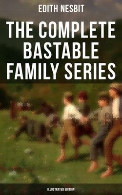 The Complete Bastable Family Series (Illustrated Edition) The Complete Bastable Family Series (Illustrated Edition)