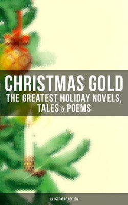 CHRISTMAS GOLD: The Greatest Holiday Novels, Tales & Poems (Illustrated Edition) CHRISTMAS GOLD: The Greatest Holiday Novels, Tales & Poems (Illustrated Edition)