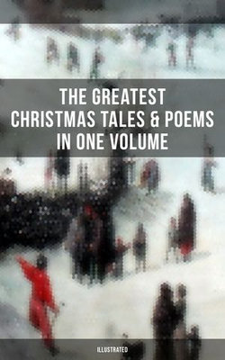 The Greatest Christmas Tales & Poems in One Volume (Illustrated) The Greatest Christmas Tales & Poems in One Volume (Illustrated)