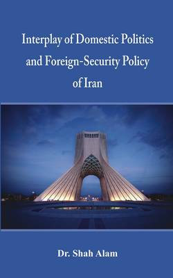 Interplay of Domestic Politics and Foreign-Security Policy of Iran Interplay of Domestic Politics and Foreign-Security Policy of Iran
