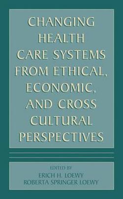 Changing Health Care Systems from Ethical, Economic, and Cross Cultural Perspectives Changing Health Care Systems from Ethical, Economic, and Cross Cultural Perspectives
