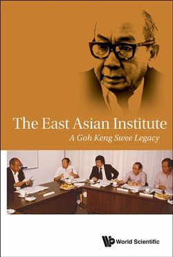 East Asian Institute, The: A Goh Keng Swee Legacy East Asian Institute, The: A Goh Keng Swee Legacy