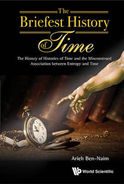 Briefest History Of Time, The: The History Of Histories Of Time And The Misconstrued Association Between Entropy And Time Briefest History Of Time, The: The History Of Histories Of Time And The Misconstrued Association Between Entropy And Time