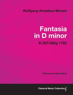 Fantasia in D minor - A Score for Solo Piano K.397/385g 1782 Fantasia in D minor - A Score for Solo Piano K.397/385g 1782